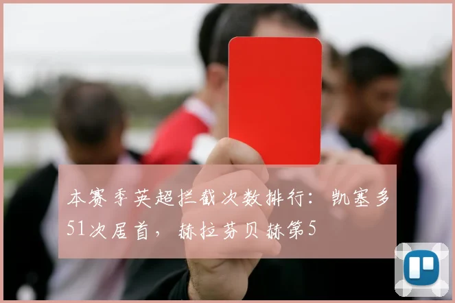 本赛季英超拦截次数排行：凯塞多51次居首，赫拉芬贝赫第5