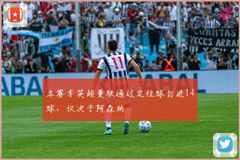 本赛季英超曼联通过定位球打进14球，仅次于阿森纳