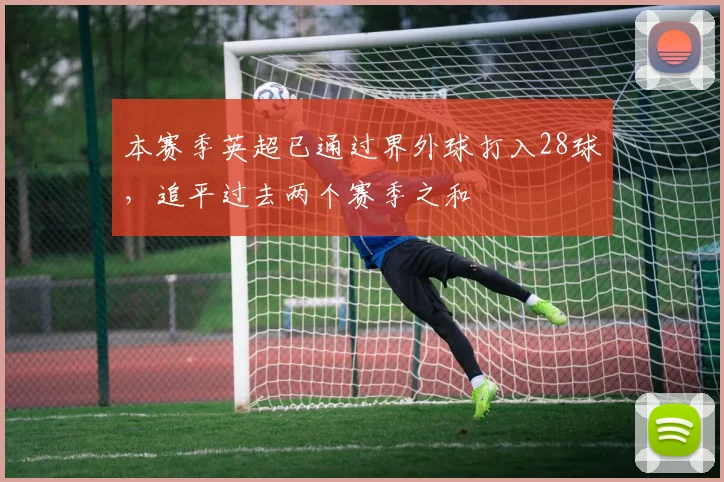 本赛季英超已通过界外球打入28球，追平过去两个赛季之和